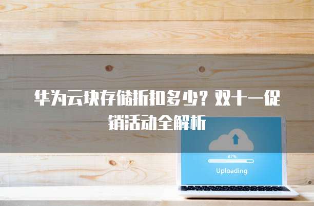 华为云块存储折扣多少?双十一促销活动全解析