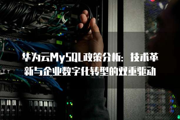 华为云MySQL政策分析:技术革新与企业数字化转型的双重驱动