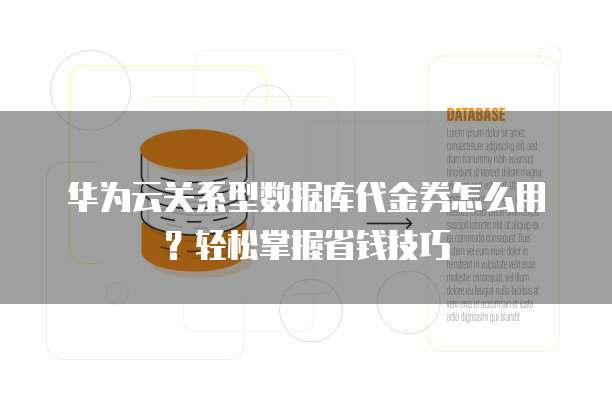 华为云关系型数据库代金券怎么用?轻松掌握省钱技巧