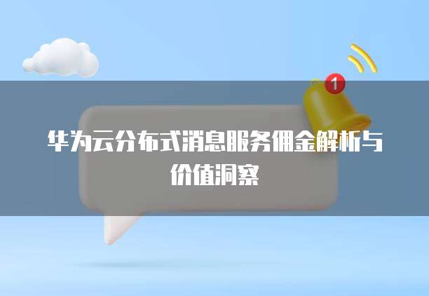 华为云分布式消息服务佣金解析与价值洞察