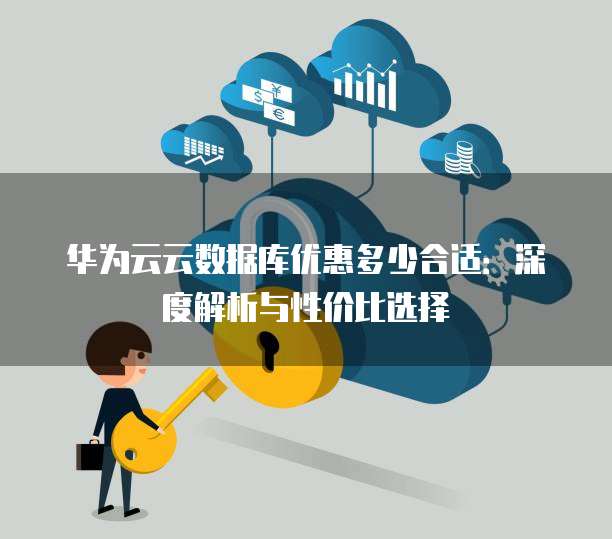 华为云云数据库优惠多少合适:深度解析与性价比选择