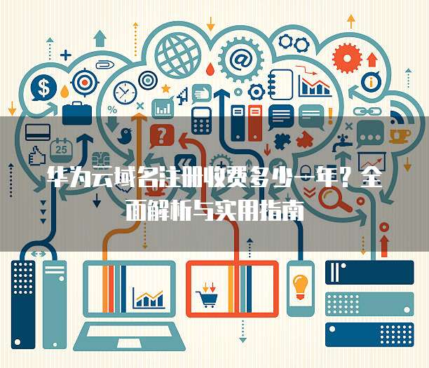 华为云域名注册收费多少一年?全面解析与实用指南