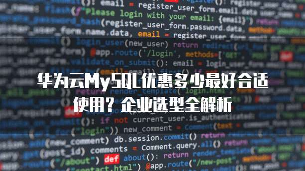 华为云MySQL优惠多少最好合适使用?企业选型全解析