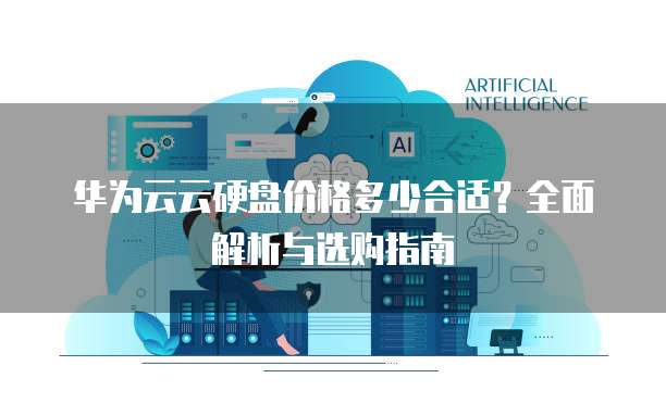 华为云云硬盘价格多少合适?全面解析与选购指南