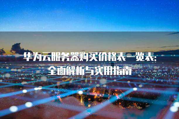 华为云服务器购买价格表一览表:全面解析与实用指南