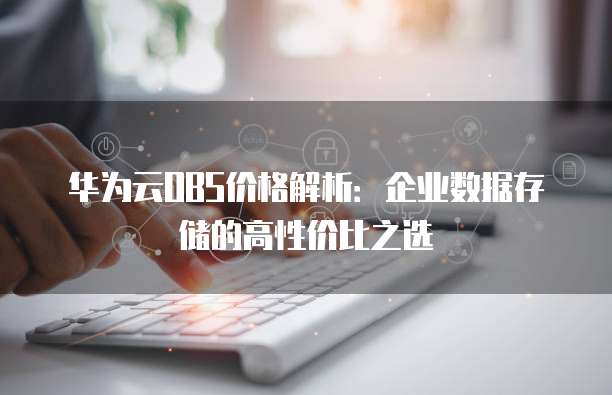 华为云OBS价格解析:企业数据存储的高性价比之选