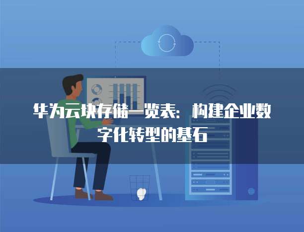 华为云块存储一览表：构建企业数字化转型的基石
