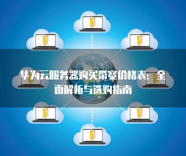 华为云服务器购买带宽价格表:全面解析与选购指南