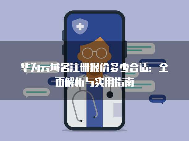 华为云域名注册报价多少合适:全面解析与实用指南