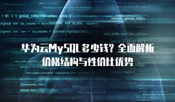 华为云MySQL多少钱?全面解析价格结构与性价比优势