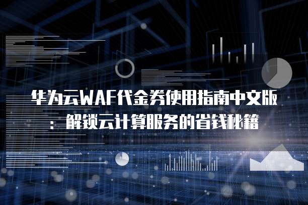 华为云WAF代金券使用指南中文版：解锁云计算服务的省钱秘籍