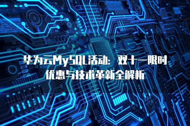 华为云MySQL活动:双十一限时优惠与技术革新全解析
