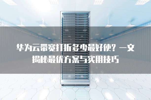 华为云带宽打折多少最好使?一文揭秘最优方案与实用技巧