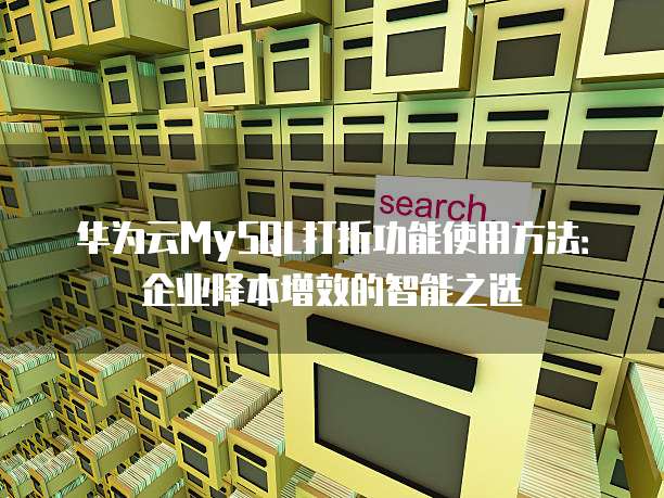 华为云MySQL打折功能使用方法:企业降本增效的智能之选