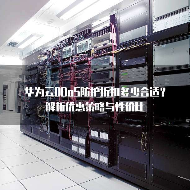 华为云DDoS防护折扣多少合适?解析优惠策略与性价比