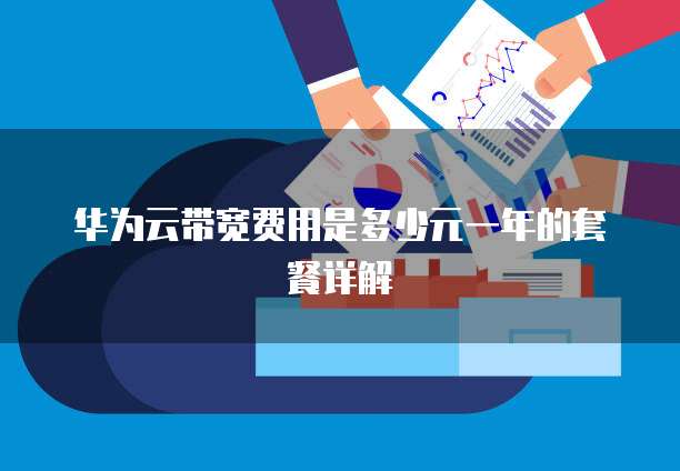 华为云带宽费用是多少元一年的套餐详解