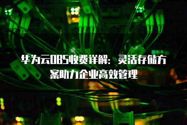 华为云OBS收费详解：灵活存储方案助力企业高效管理