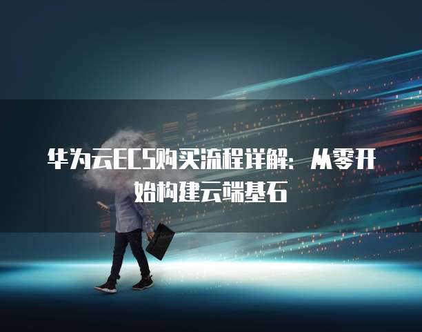 华为云ECS购买流程详解:从零开始构建云端基石