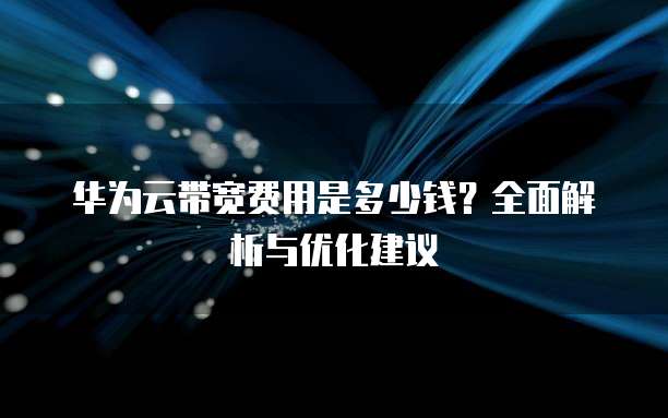 华为云带宽费用是多少钱?全面解析与优化建议