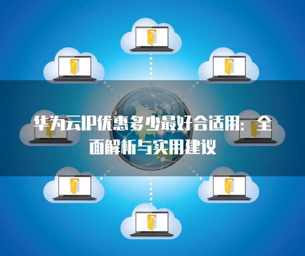 华为云IP优惠多少最好合适用:全面解析与实用建议