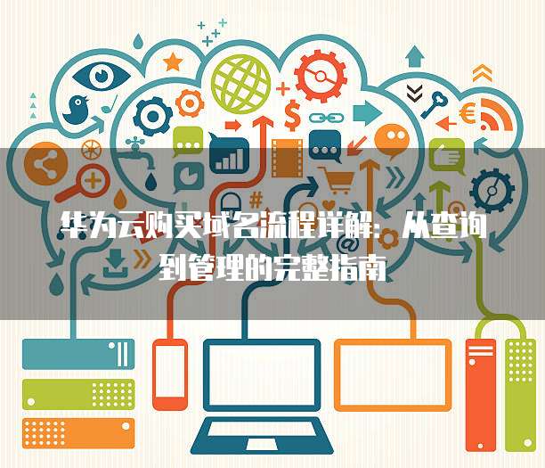 华为云购买域名流程详解:从查询到管理的完整指南