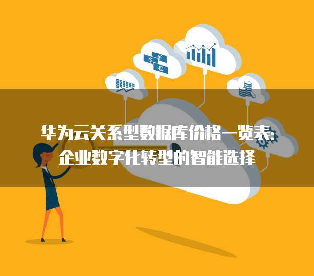 华为云关系型数据库价格一览表:企业数字化转型的智能选择