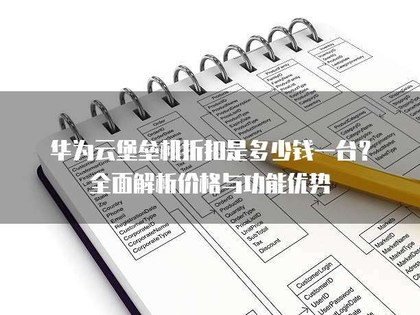 华为云堡垒机折扣是多少钱一台?全面解析价格与功能优势