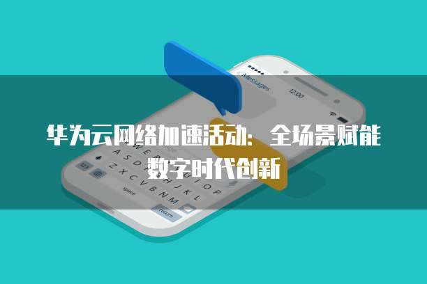 华为云网络加速活动:全场景赋能数字时代创新