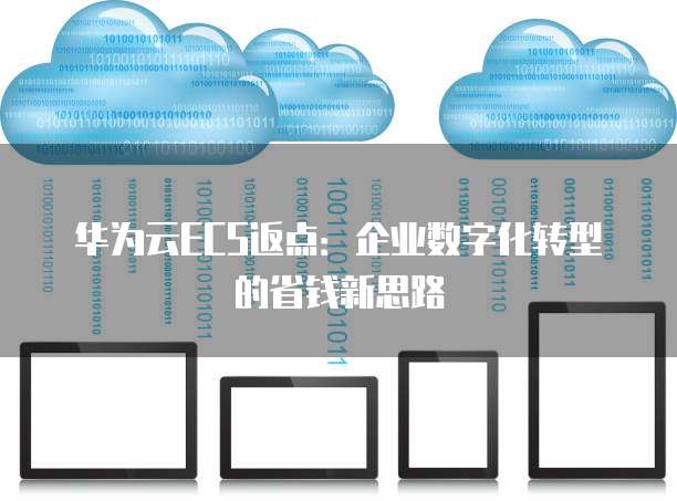 华为云ECS返点:企业数字化转型的省钱新思路