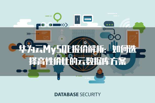 华为云MySQL报价解析:如何选择高性价比的云数据库方案