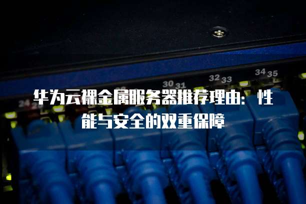 华为云裸金属服务器推荐理由:性能与安全的双重保障