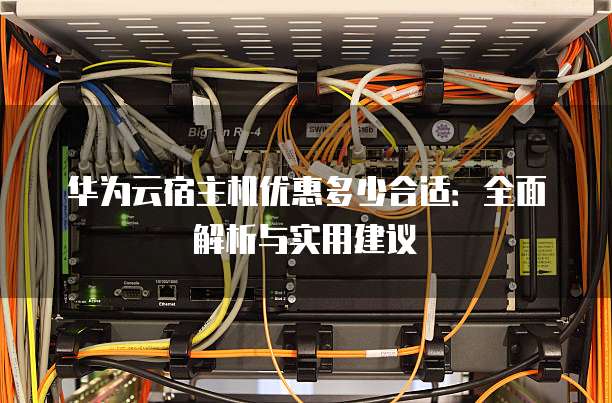 华为云宿主机优惠多少合适:全面解析与实用建议