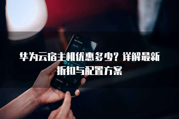 华为云宿主机优惠多少？详解最新折扣与配置方案