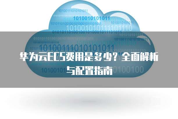 华为云ECS费用是多少?全面解析与配置指南