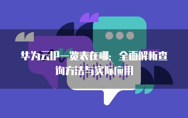 华为云IP一览表在哪:全面解析查询方法与实际应用