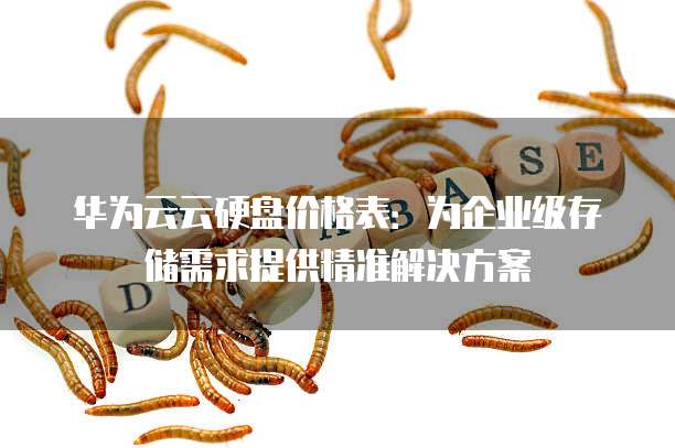 华为云云硬盘价格表:为企业级存储需求提供精准解决方案