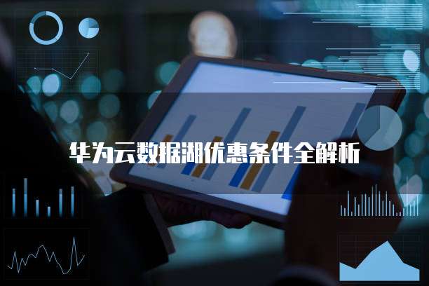 华为云数据湖优惠条件全解析