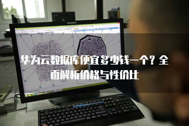 华为云数据库便宜多少钱一个?全面解析价格与性价比