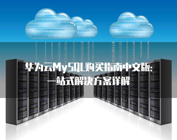 华为云MySQL购买指南中文版：一站式解决方案详解