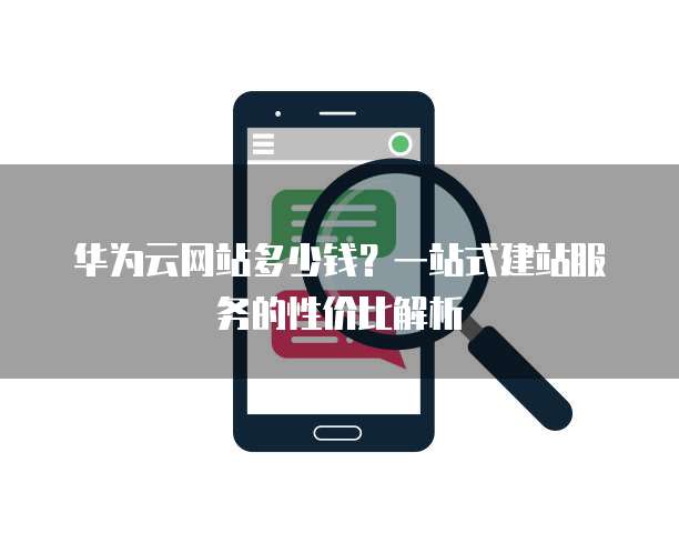 华为云网站多少钱?一站式建站服务的性价比解析