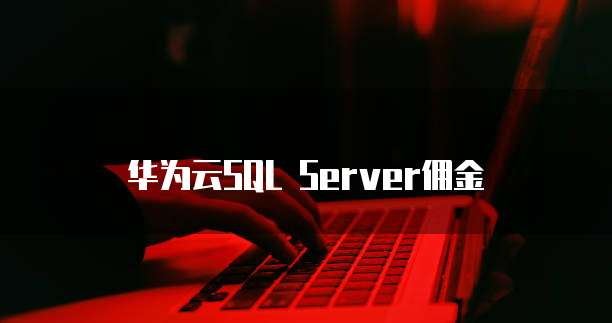 华为云SQL Server佣金
