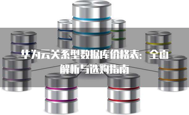 华为云关系型数据库价格表:全面解析与选购指南