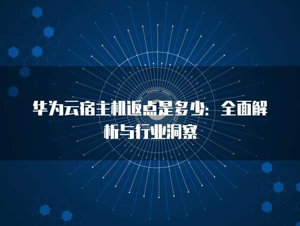 华为云宿主机返点是多少:全面解析与行业洞察