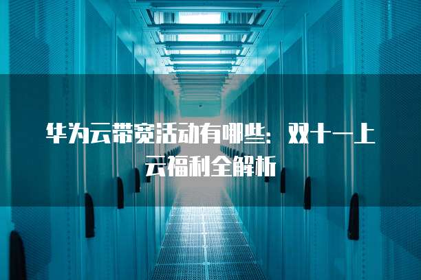 华为云带宽活动有哪些:双十一上云福利全解析