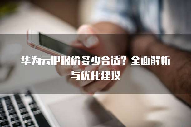 华为云IP报价多少合适?全面解析与优化建议