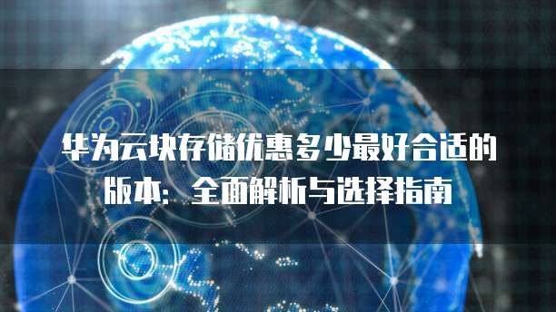 华为云块存储优惠多少最好合适的版本:全面解析与选择指南