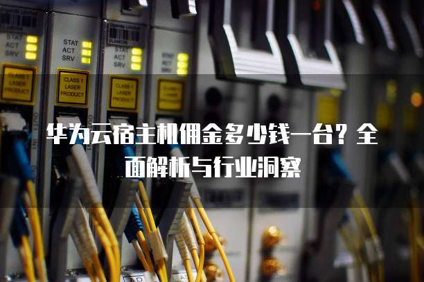华为云宿主机佣金多少钱一台?全面解析与行业洞察