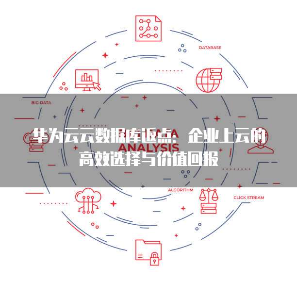 华为云云数据库返点:企业上云的高效选择与价值回报