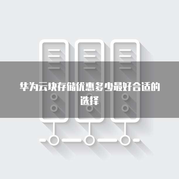 华为云块存储优惠多少最好合适的选择