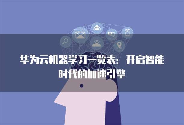 华为云机器学习一览表:开启智能时代的加速引擎